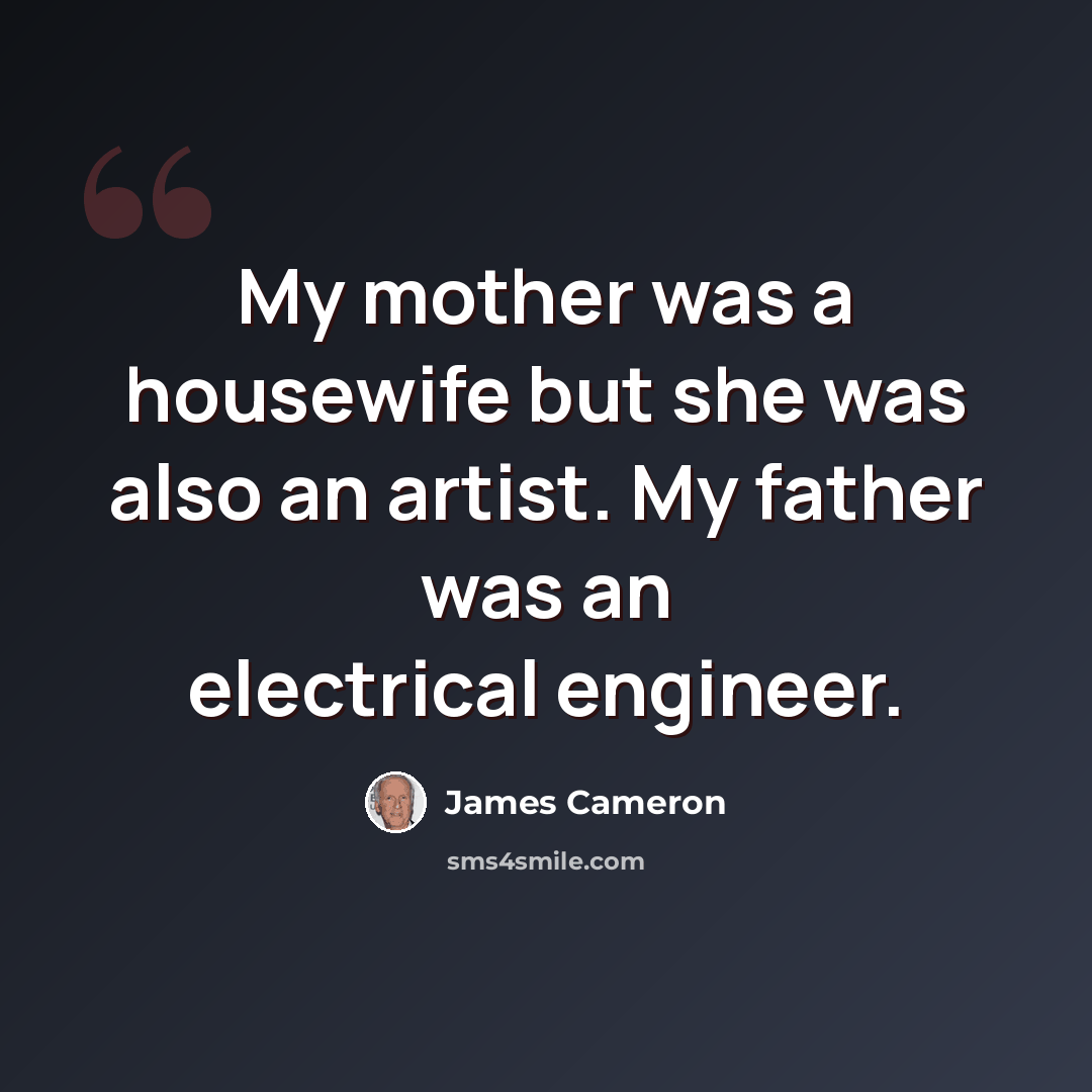“My mother was a housewife but she was also an artist. My father was an electrical engineer.” quote by James Cameron