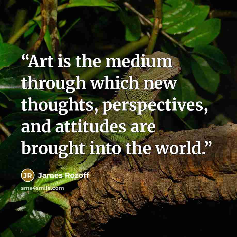 “Art is the medium through which new thoughts, perspectives, and attitudes are brought into the world.” quote by James Rozoff