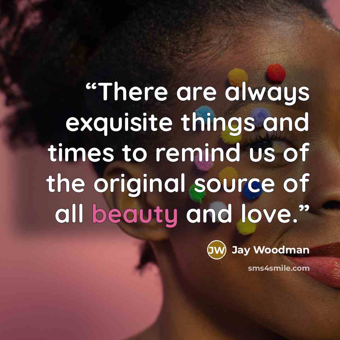 “There are always exquisite things and times to remind us of the original source of all beauty and love.” quote by Jay Woodman