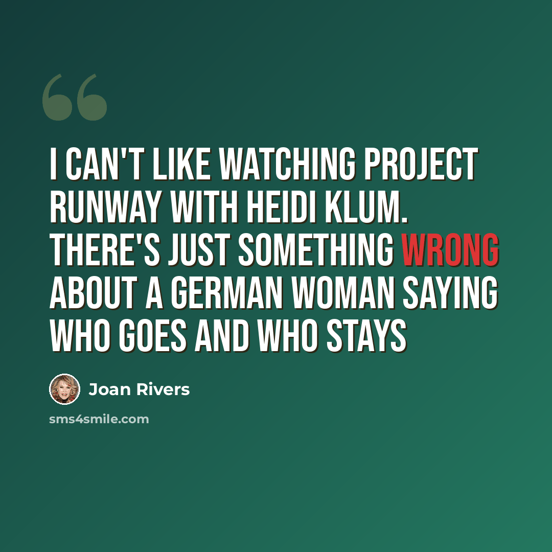 “I can't like watching Project Runway with Heidi Klum. There's just something wrong about a German woman saying who goes and who stays” quote by Joan Rivers