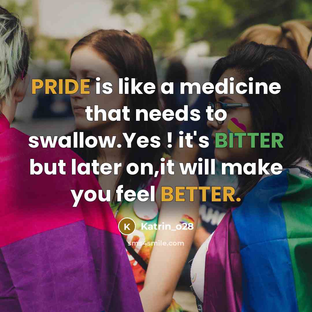“PRIDE is like a medicine that needs to swallow.Yes ! it's BITTER but later on,it will make you feel BETTER.” quote by Katrin_o28