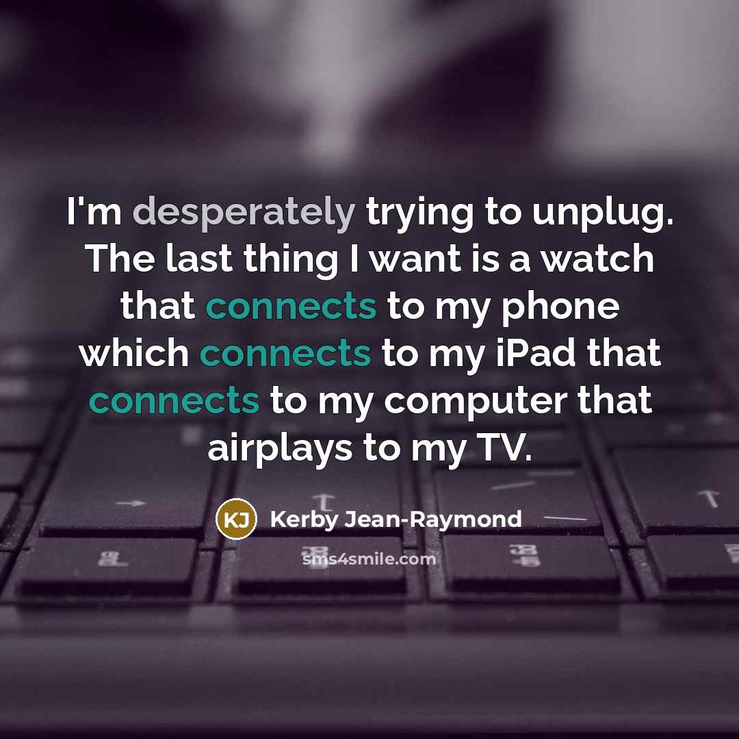 “I'm desperately trying to unplug. The last thing I want is a watch that connects to my phone which connects to my iPad that connects to my computer that airplays to my TV.” quote by Kerby Jean-Raymond