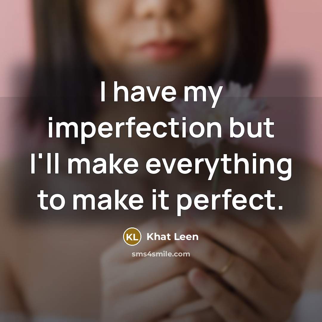“I have my imperfection but I'll make everything to make it perfect.” quote by Khat Leen
