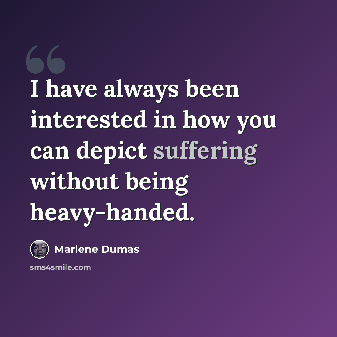 “I have always been interested in how you can depict suffering without being heavy-handed.” quote by Marlene Dumas