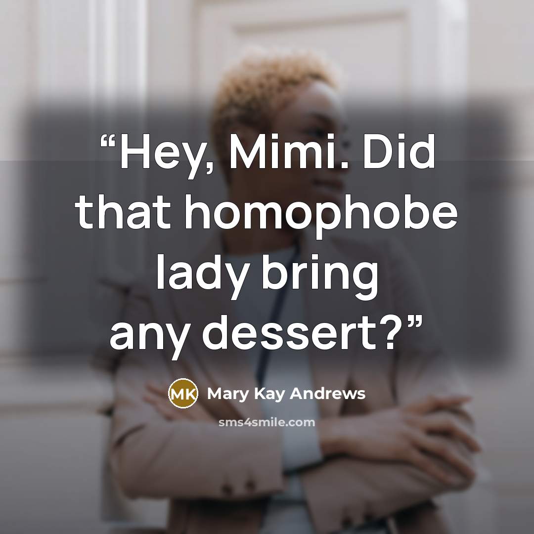 “Hey, Mimi. Did that homophobe lady bring any dessert?” quote by Mary Kay Andrews