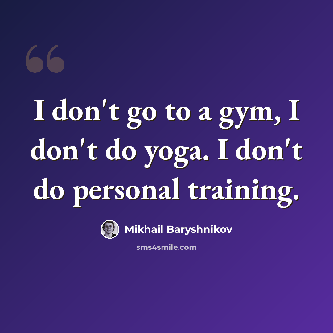 “I don't go to a gym, I don't do yoga. I don't do personal training.” quote by Mikhail Baryshnikov