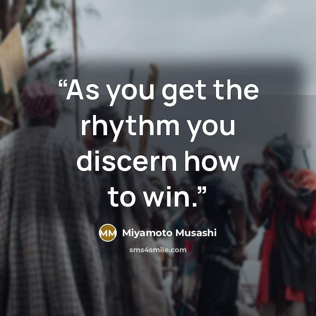 “As you get the rhythm you discern how to win.” quote by Miyamoto Musashi
