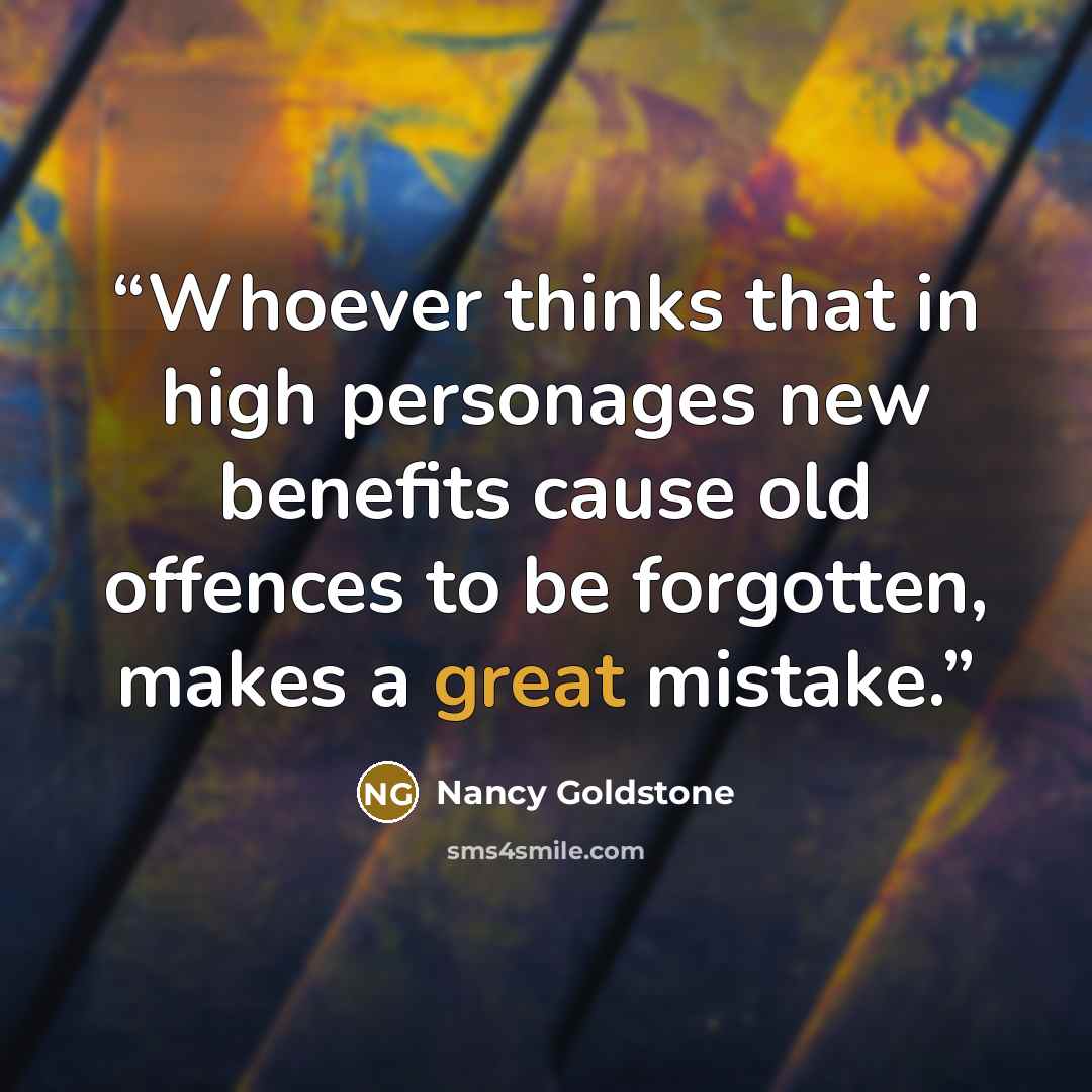 “Whoever thinks that in high personages new benefits cause old offences to be forgotten, makes a great mistake.” quote by Nancy Goldstone