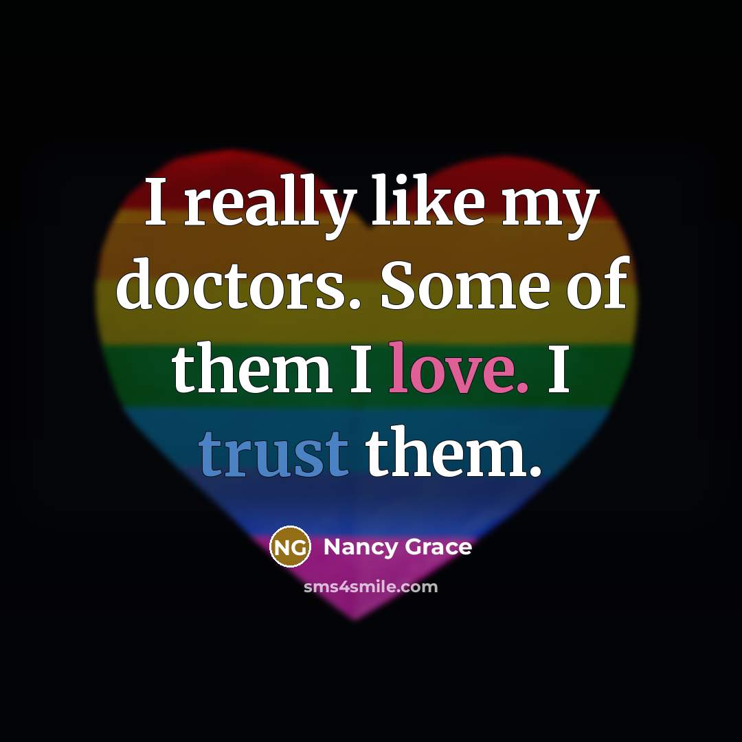 “I really like my doctors. Some of them I love. I trust them.” quote by Nancy Grace