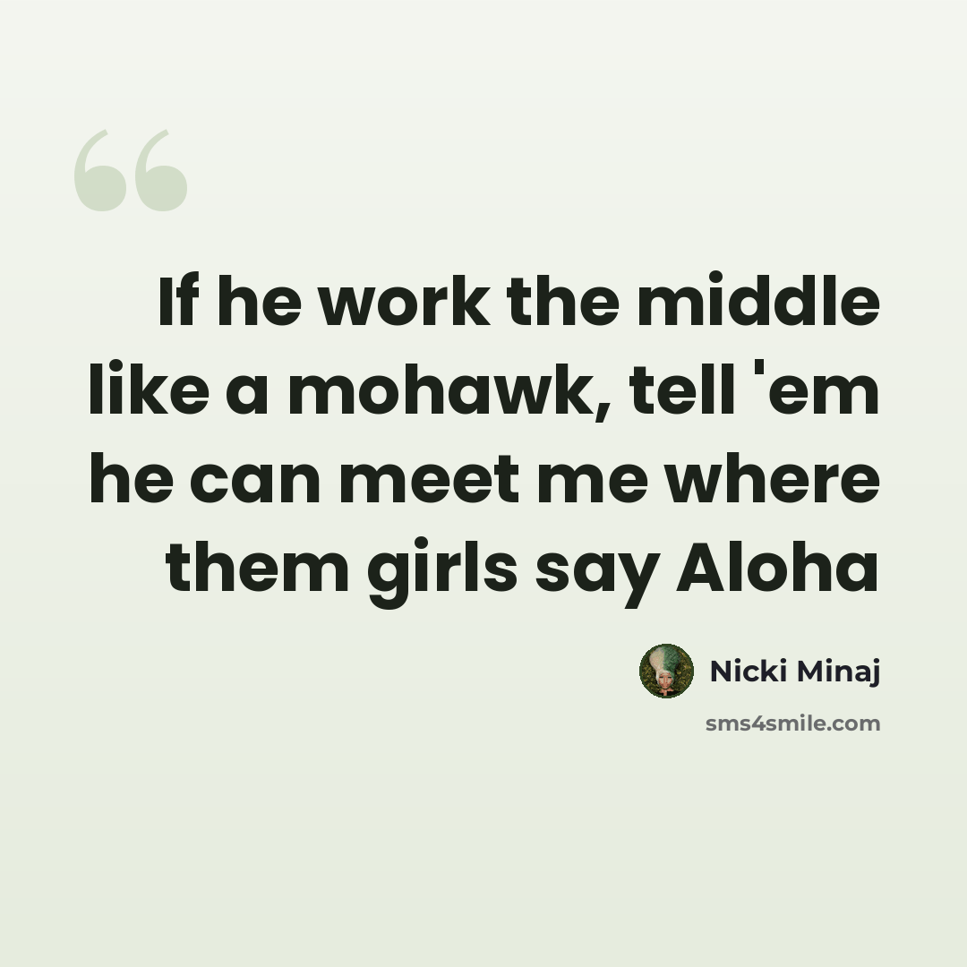 “If he work the middle like a mohawk, tell 'em he can meet me where them girls say Aloha” quote by Nicki Minaj