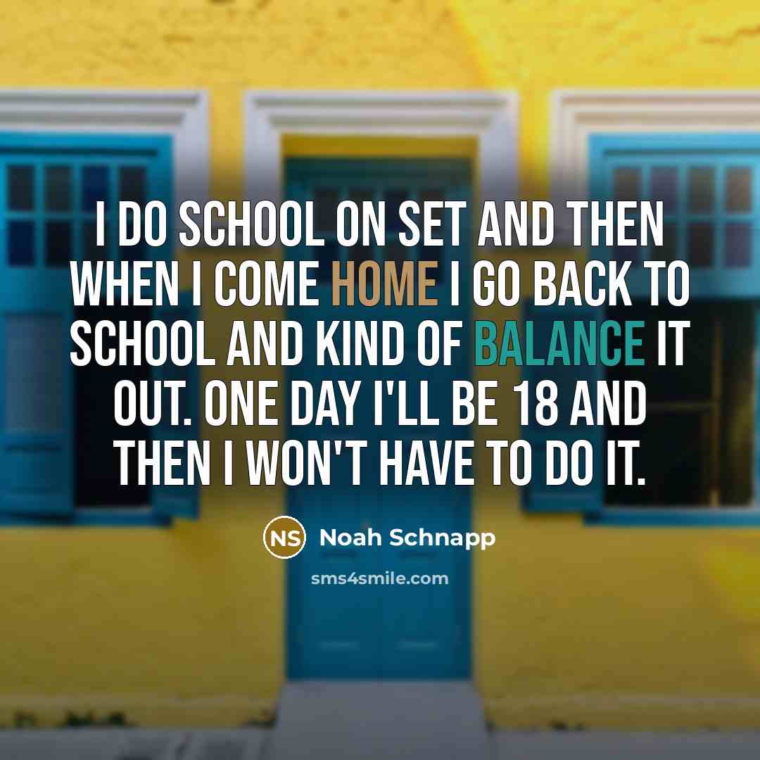 “I do school on set and then when I come home I go back to school and kind of balance it out. One day I'll be 18 and then I won't have to do it.” quote by Noah Schnapp