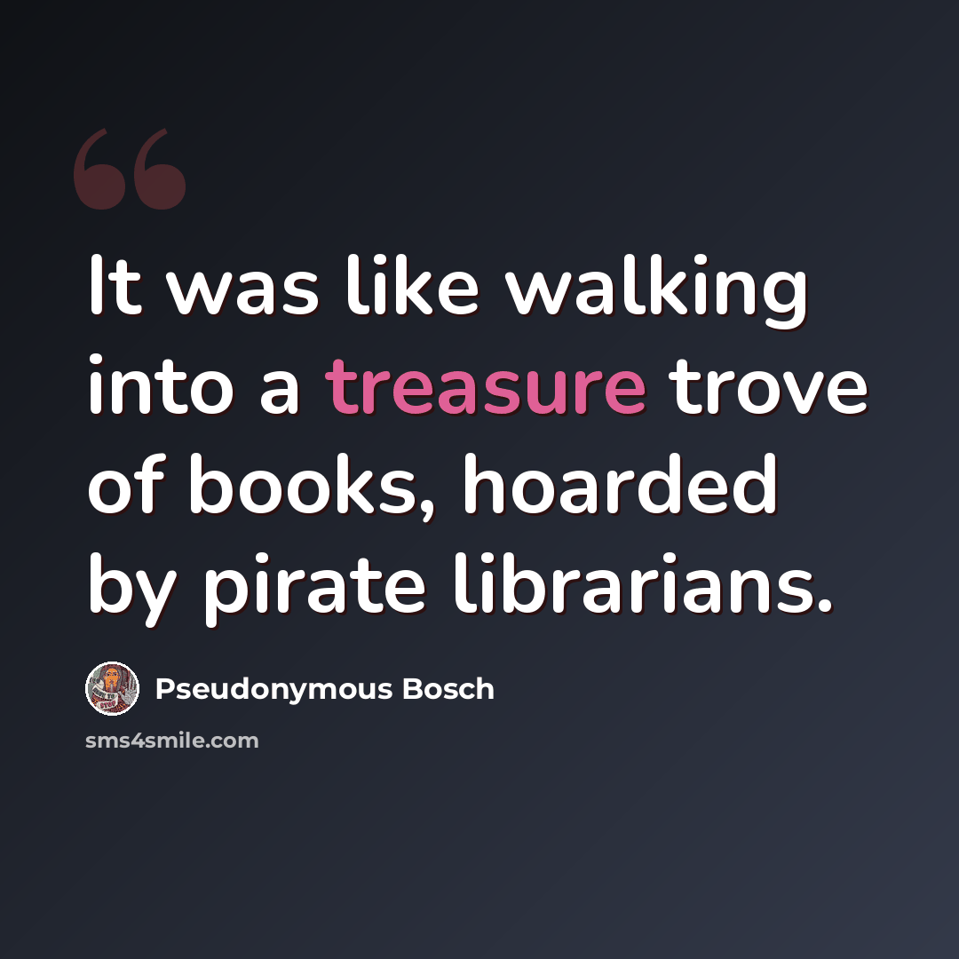 “It was like walking into a treasure trove of books, hoarded by pirate librarians.” quote by Pseudonymous Bosch