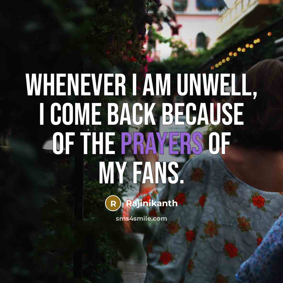 “Whenever I am unwell, I come back because of the prayers of my fans.” quote by Rajinikanth