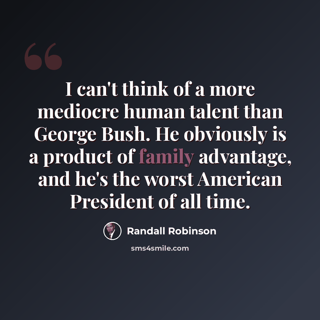 “I can't think of a more mediocre human talent than George Bush. He obviously is a product of family advantage, and he's the worst American President of all time.” quote by Randall Robinson