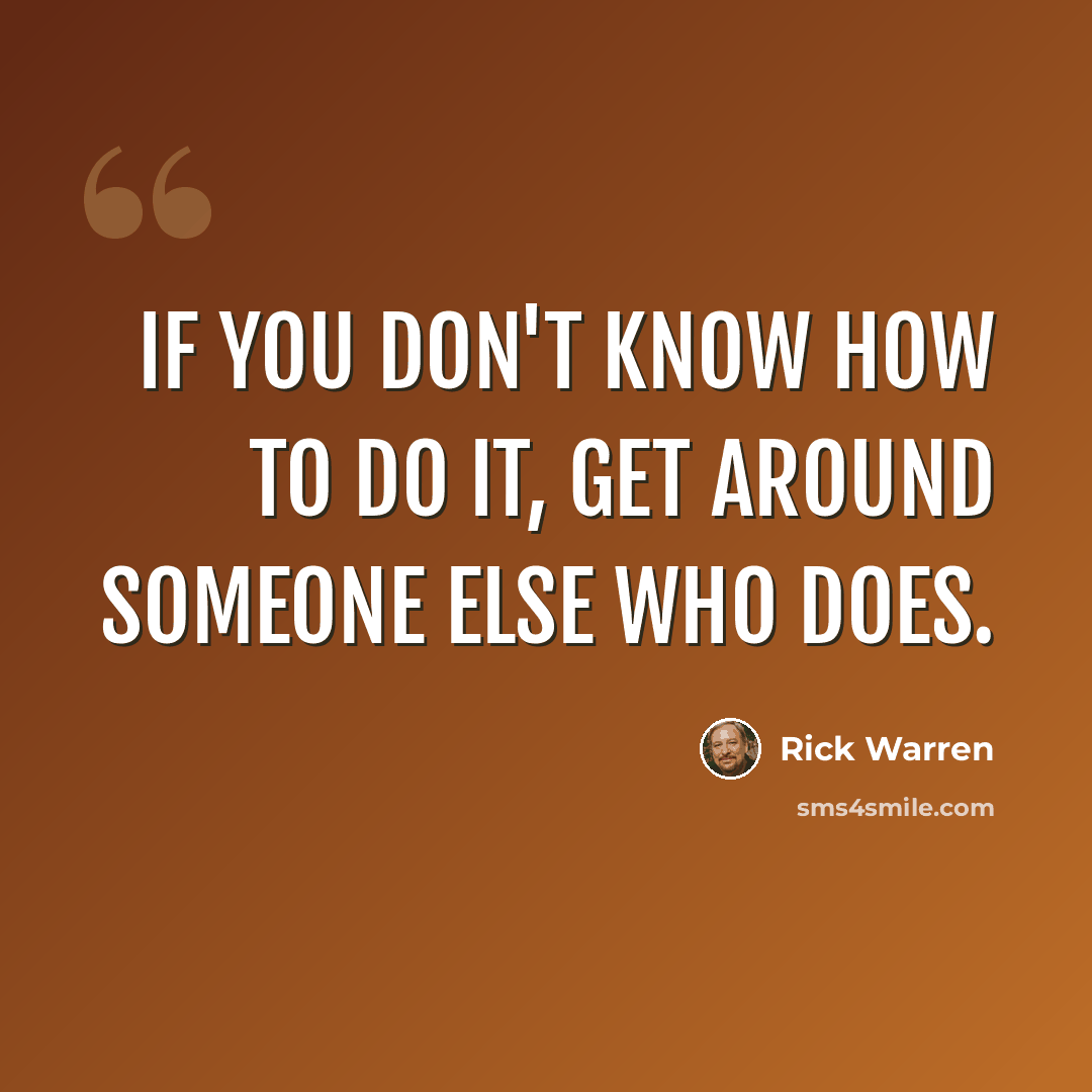 “If you don't know how to do it, get around someone else who does.” quote by Rick Warren