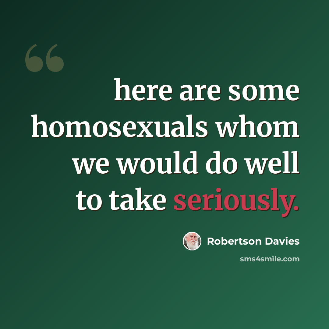 “here are some homosexuals whom we would do well to take seriously.” quote by Robertson Davies