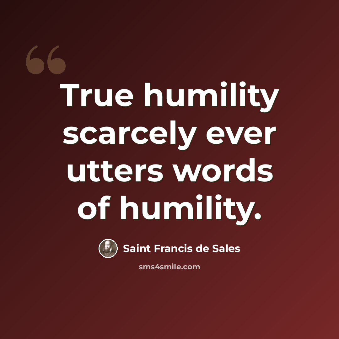 “True humility scarcely ever utters words of humility.” quote by Saint Francis de Sales