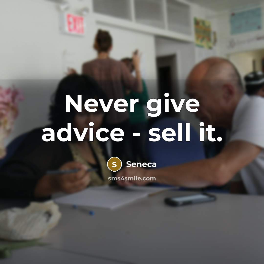“Never give advice - sell it.” quote by Seneca