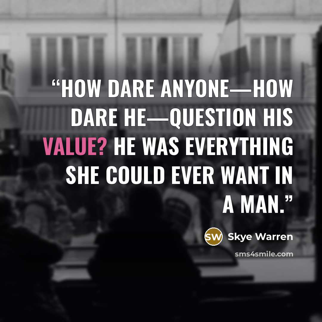 “How dare anyone—how dare he—question his value? He was everything she could ever want in a man.” quote by Skye Warren