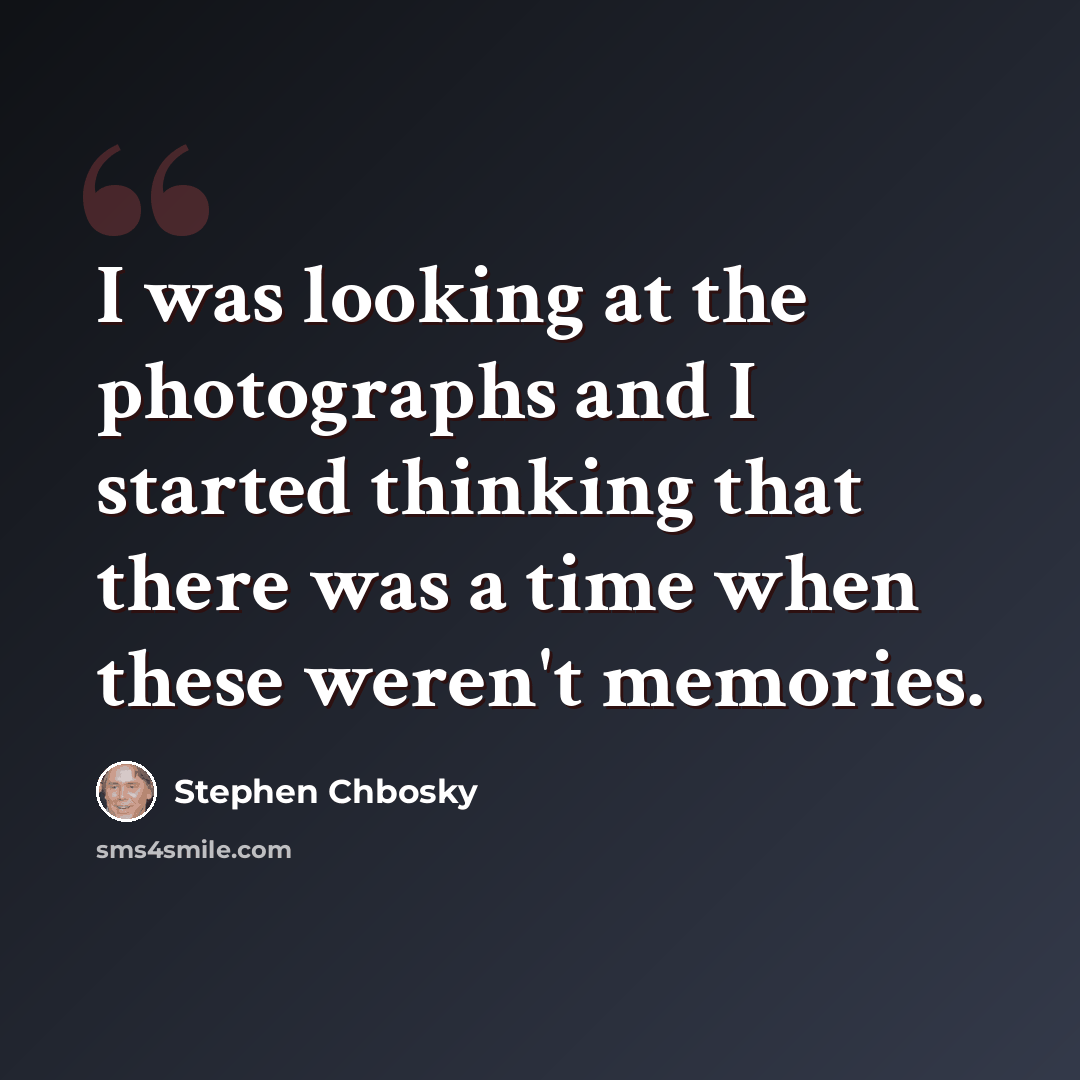 “I was looking at the photographs and I started thinking that there was a time when these weren't memories.” quote by Stephen Chbosky