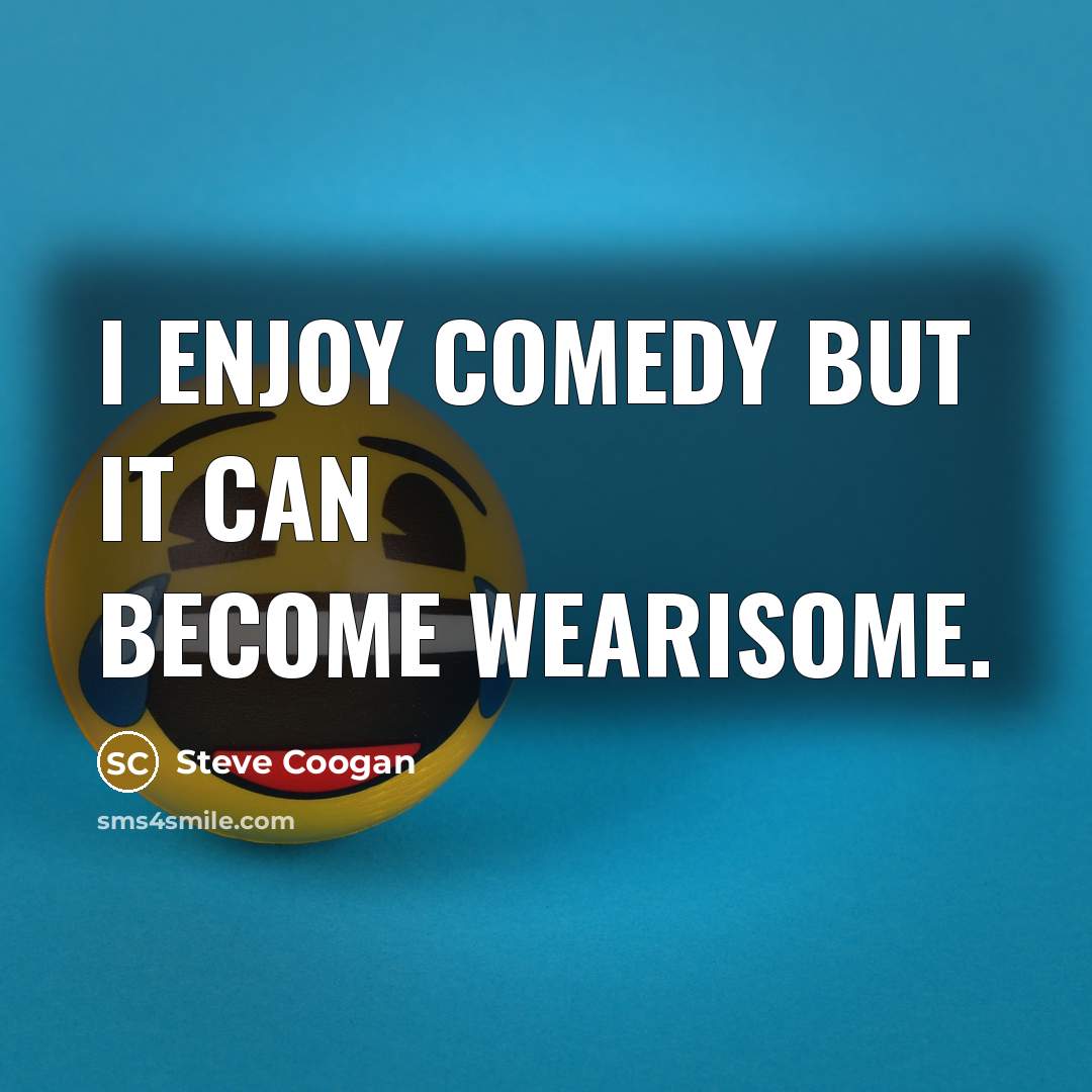 “I enjoy comedy but it can become wearisome.” quote by Steve Coogan