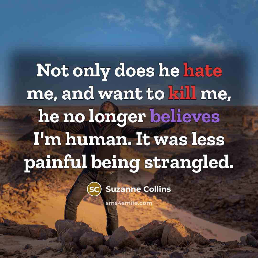 “Not only does he hate me, and want to kill me, he no longer believes I'm human. It was less painful being strangled.” quote by Suzanne Collins