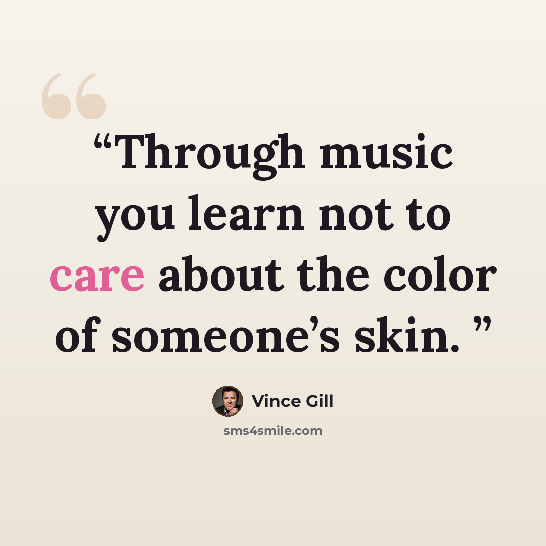 “Through music you learn not to care about the color of someone’s skin.” quote by Vince Gill