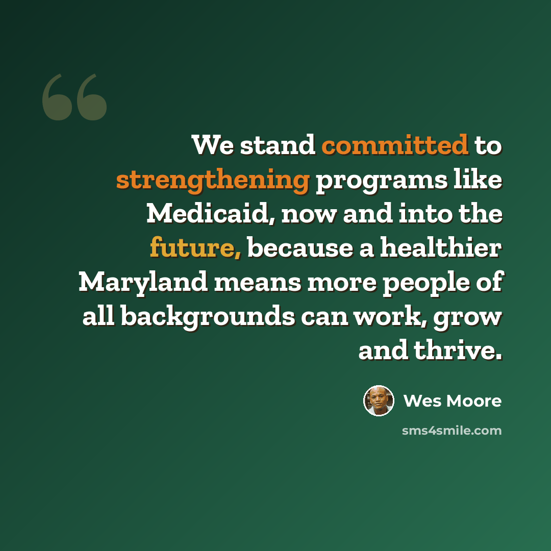 “We stand committed to strengthening programs like Medicaid, now and into the future, because a healthier Maryland means more people of all backgrounds can work, grow and thrive.” quote by Wes Moore