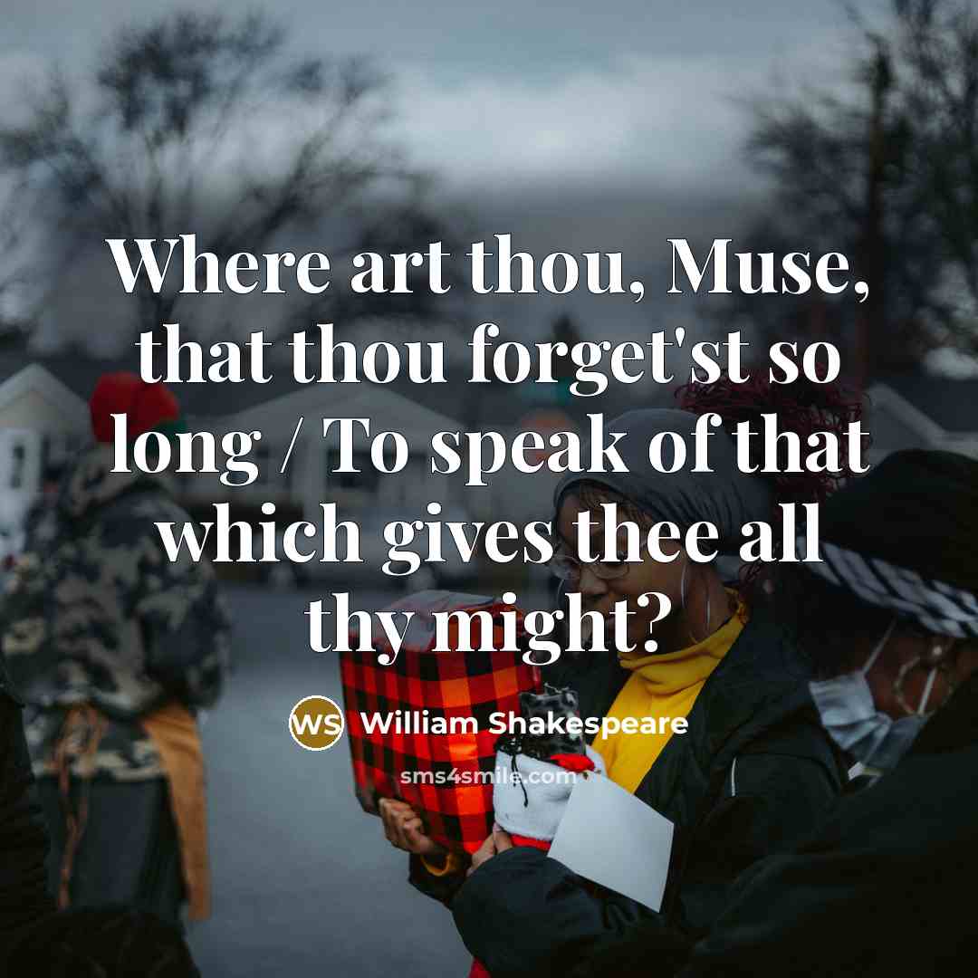 “Where art thou, Muse, that thou forget'st so long / To speak of that which gives thee all thy might?” quote by William Shakespeare