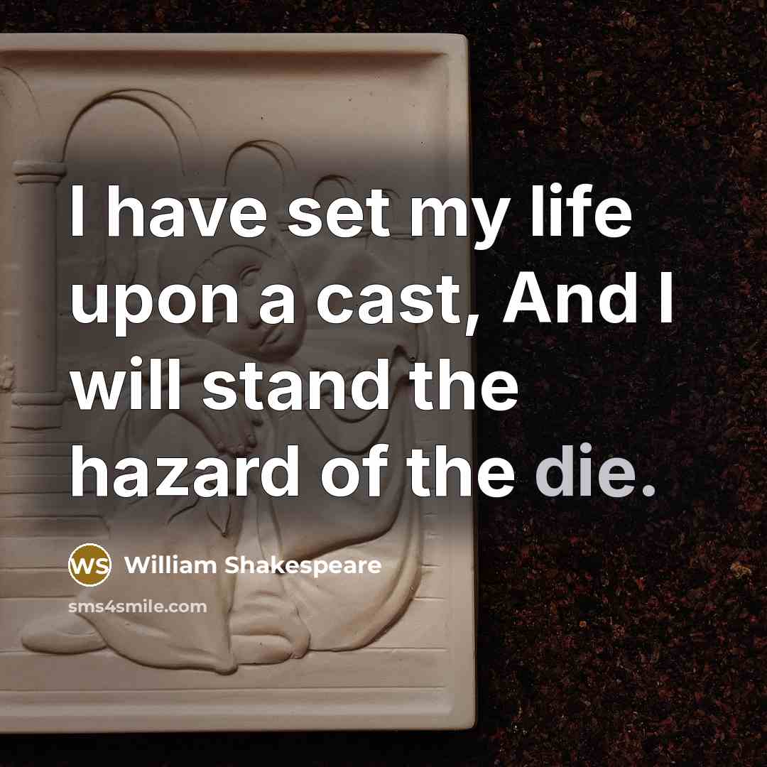 “I have set my life upon a cast, And I will stand the hazard of the die.” quote by William Shakespeare