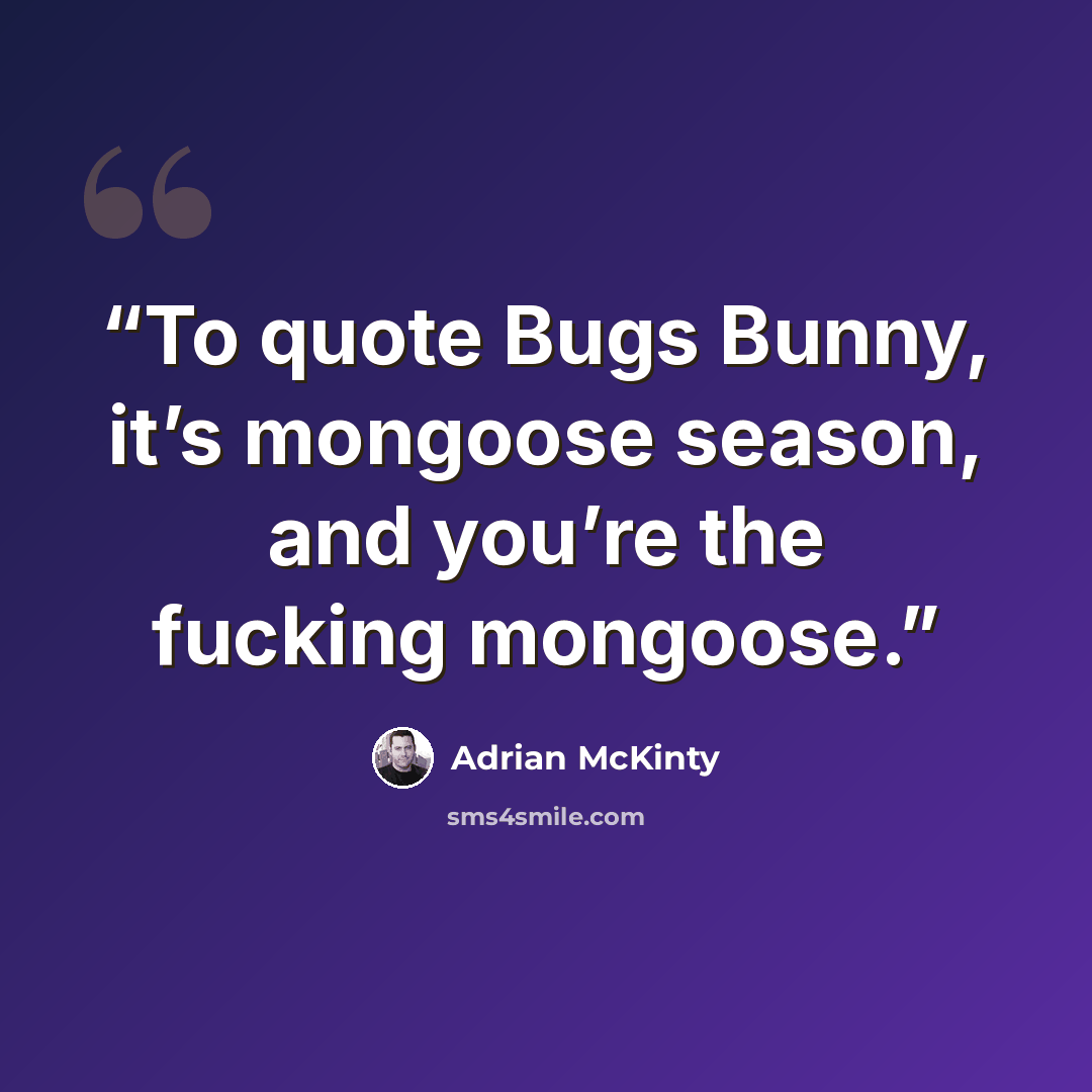 “To quote Bugs Bunny, it’s mongoose season, and you’re the fucking mongoose.” quote by Adrian McKinty