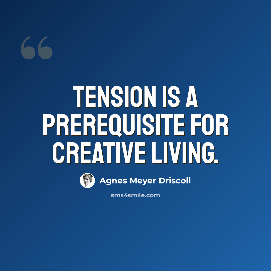 “Tension is a prerequisite for creative living.” quote by Agnes Meyer Driscoll