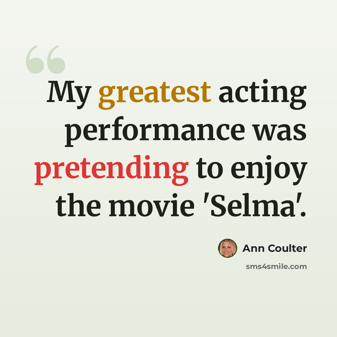 “My greatest acting performance was pretending to enjoy the movie 'Selma'.” quote by Ann Coulter