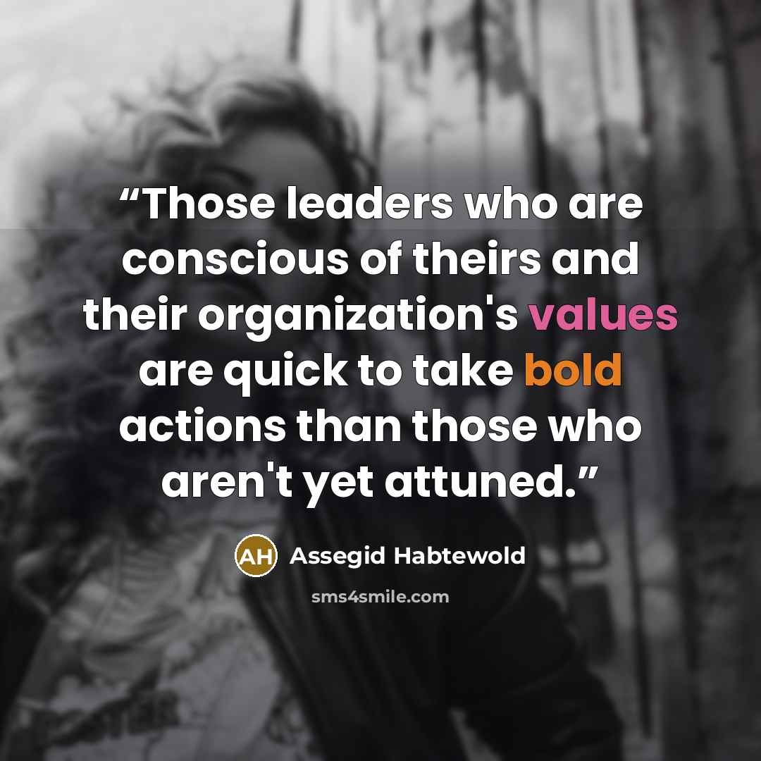 “Those leaders who are conscious of theirs and their organization's values are quick to take bold actions than those who aren't yet attuned.” quote by Assegid Habtewold
