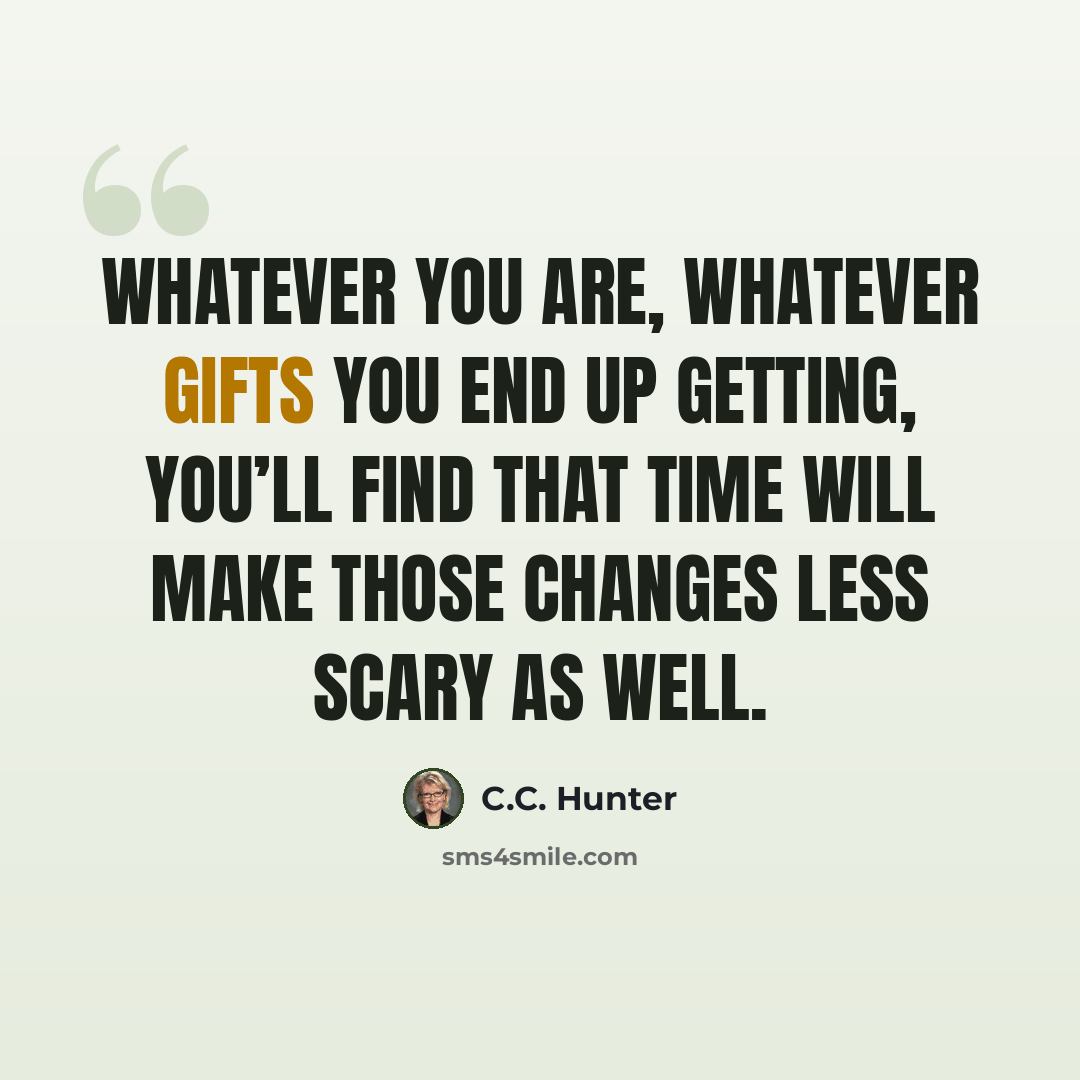 “Whatever you are, whatever gifts you end up getting, you’ll find that time will make those changes less scary as well.” quote by C.C. Hunter