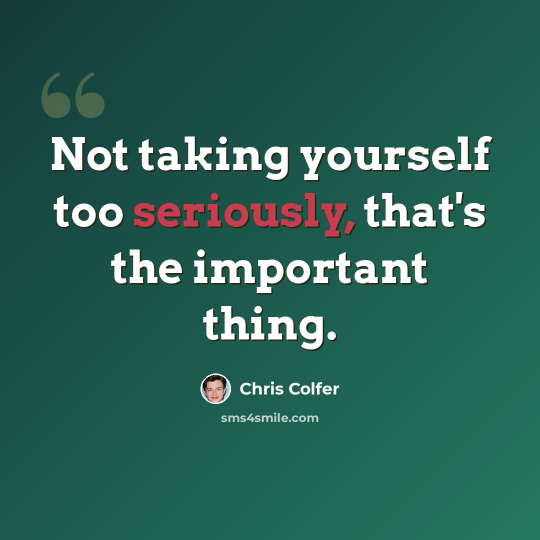 “Not taking yourself too seriously, that's the important thing.” quote by Chris Colfer