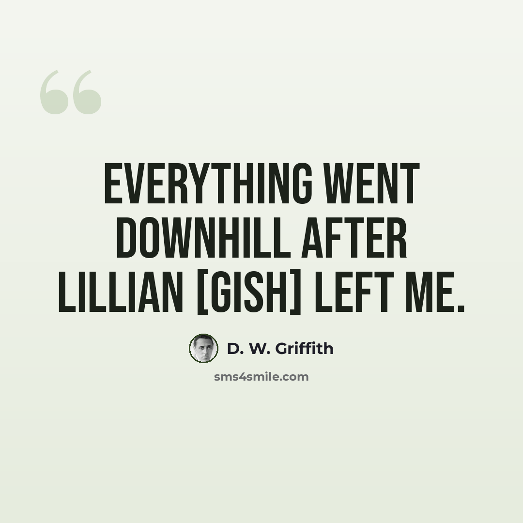 “Everything went downhill after Lillian [Gish] left me.” quote by D. W. Griffith