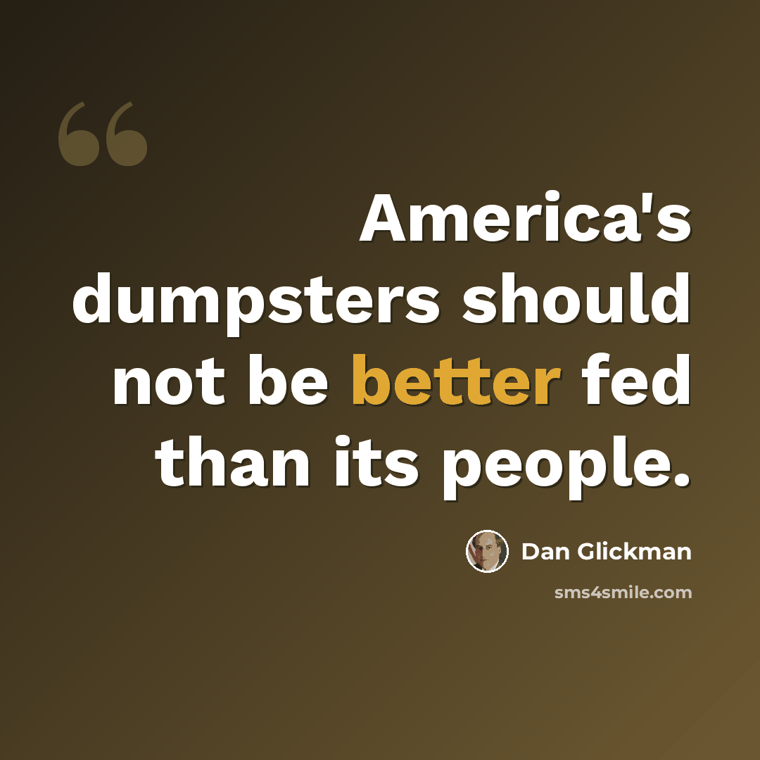 “America's dumpsters should not be better fed than its people.” quote by Dan Glickman