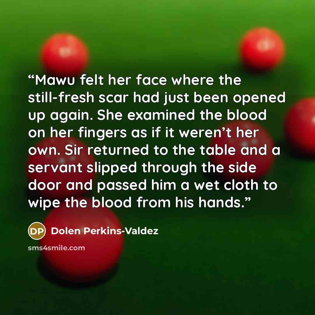 “Mawu felt her face where the still-fresh scar had just been opened up again. She examined the blood on her fingers as if it weren’t her own. Sir returned to the table and a servant slipped through the side door and passed him a wet cloth to wipe the blood from his hands.” quote by Dolen Perkins-Valdez
