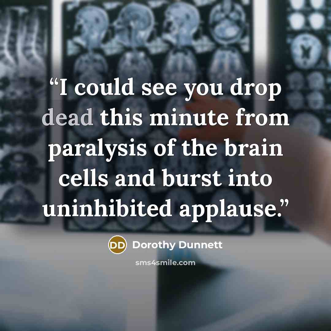 “I could see you drop dead this minute from paralysis of the brain cells and burst into uninhibited applause.” quote by Dorothy Dunnett