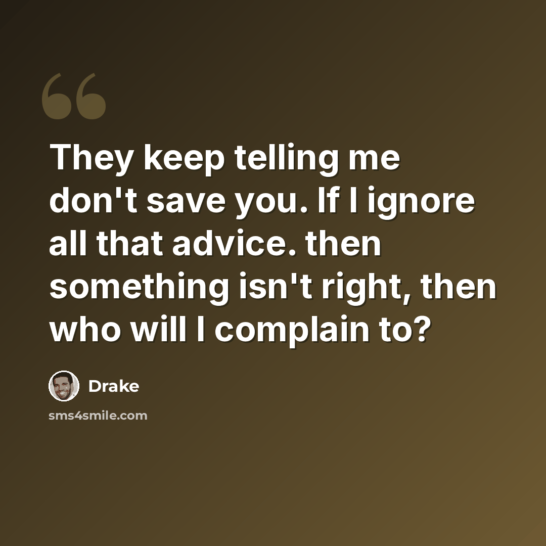 “They keep telling me don't save you. If I ignore all that advice. then something isn't right, then who will I complain to?” quote by Drake