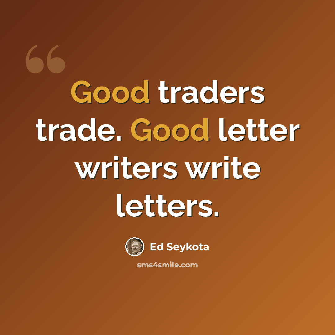 “Good traders trade. Good letter writers write letters.” quote by Ed Seykota