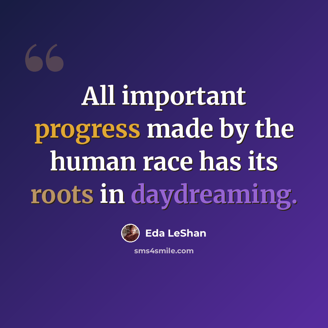 “All important progress made by the human race has its roots in daydreaming.” quote by Eda LeShan