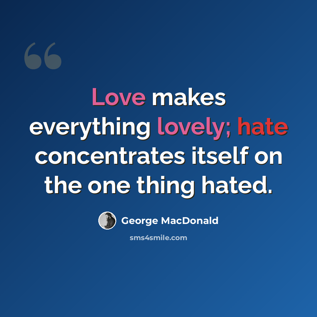 “Love makes everything lovely; hate concentrates itself on the one thing hated.” quote by George MacDonald