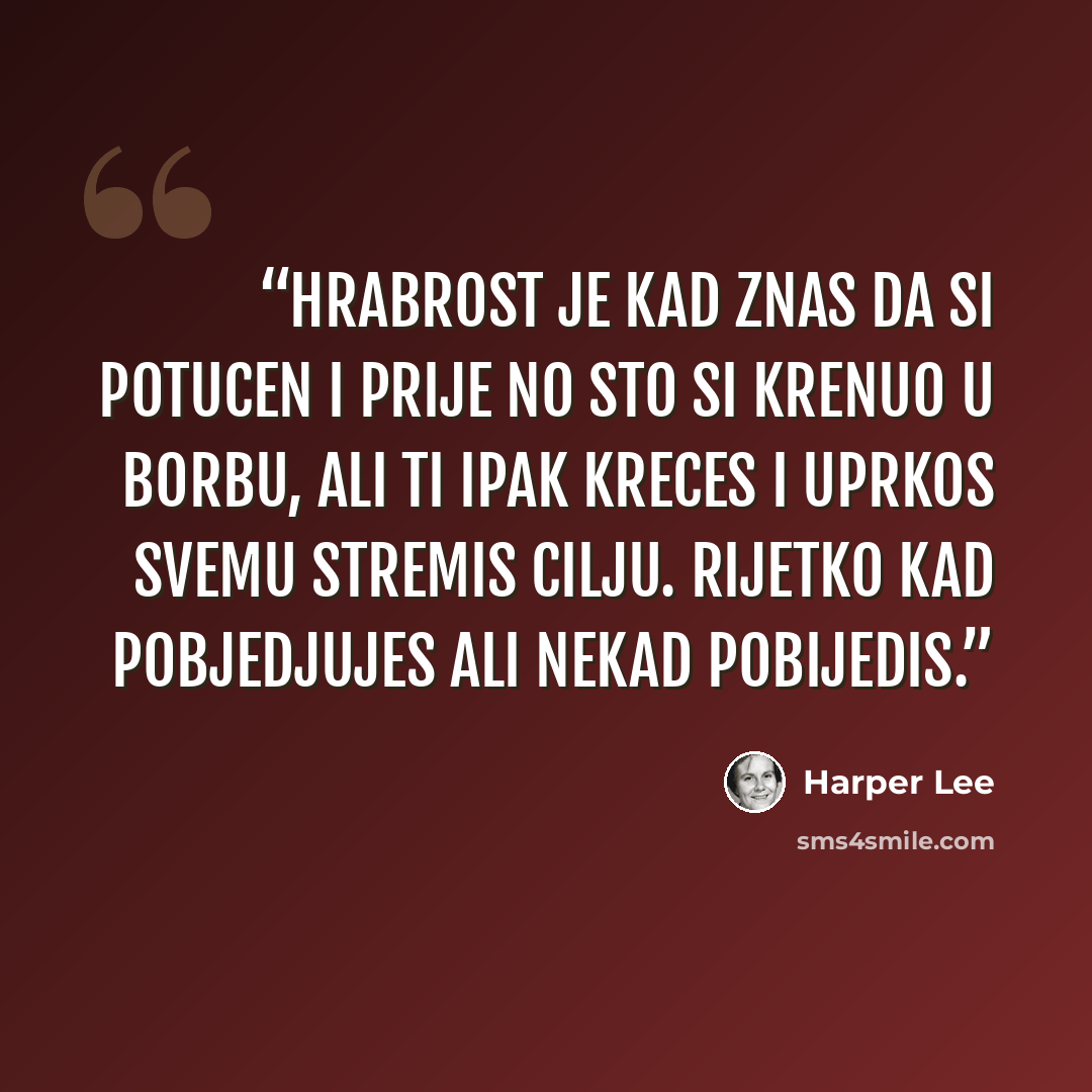 “Hrabrost je kad znas da si potucen i prije no sto si krenuo u borbu, ali ti ipak kreces i uprkos svemu stremis cilju. Rijetko kad pobjedjujes ali nekad pobijedis.” quote by Harper Lee