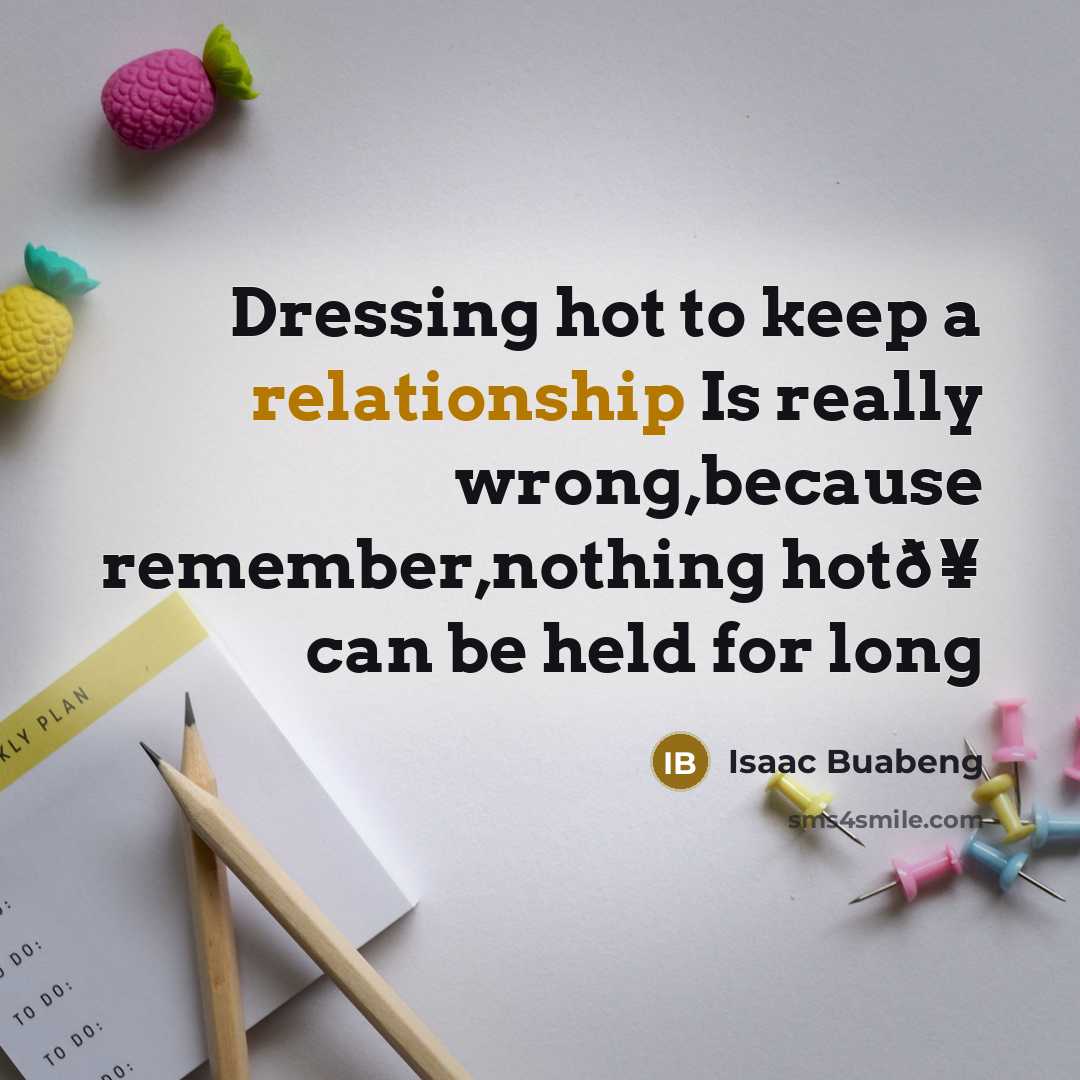 “Dressing hot to keep a relationship Is really wrong,because remember,nothing hotð¥ can be held for long” quote by Isaac Buabeng