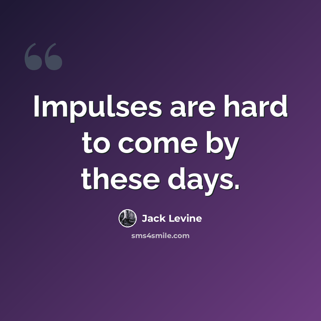 “Impulses are hard to come by these days.” quote by Jack Levine