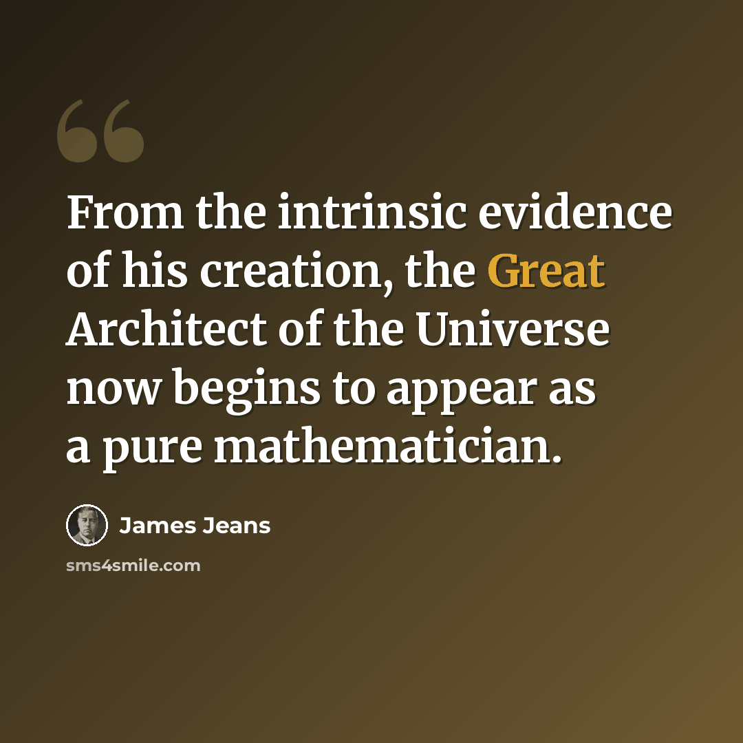 “From the intrinsic evidence of his creation, the Great Architect of the Universe now begins to appear as a pure mathematician.” quote by James Jeans