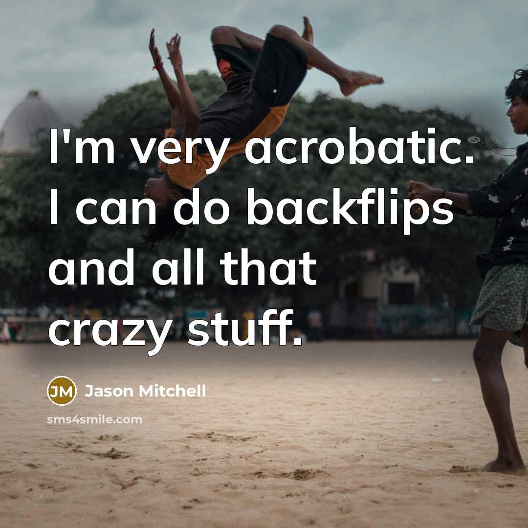 “I'm very acrobatic. I can do backflips and all that crazy stuff.” quote by Jason Mitchell