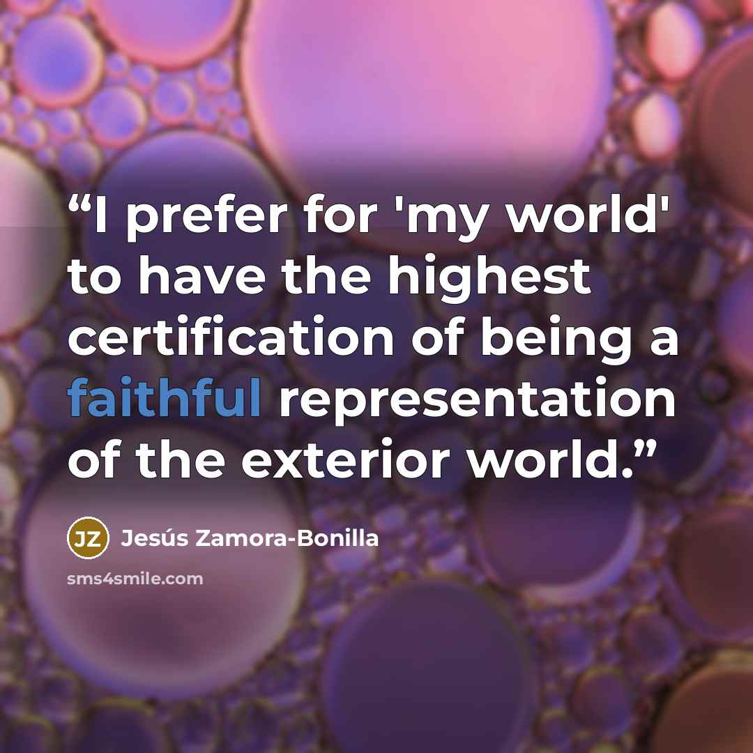 “I prefer for 'my world' to have the highest certification of being a faithful representation of the exterior world.” quote by Jesús Zamora-Bonilla